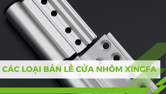 ƯU NHƯỢC ĐIỂM CÁC LOẠI BẢN LỀ CỬA NHÔM XINGFA