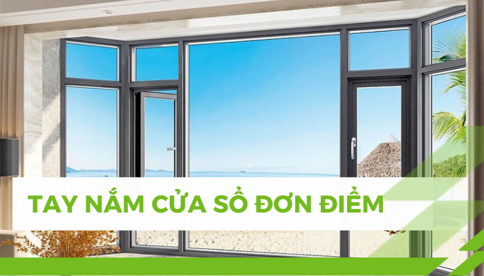 TAY NẮM CỬA SỔ ĐƠN ĐIỂM DÙNG CHO LOẠI CỬA NÀO?