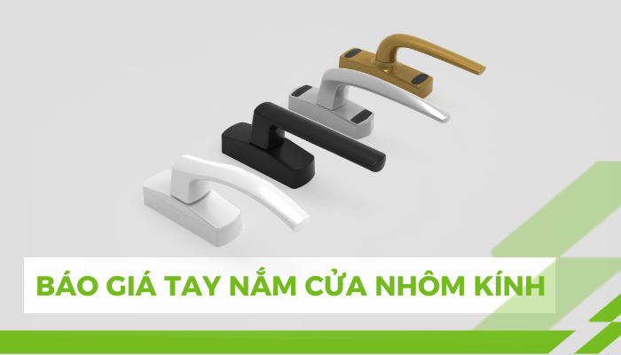 Báo Giá Tay Nắm Cửa Nhôm Kính Chính Hãng, Giá Cạnh Tranh Báo giá tay nắm cửa nhôm kính