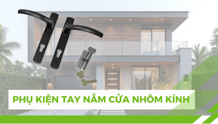 Top 5 Phụ Kiện Tay Nắm Cửa Nhôm Kính LP Được Thợ Tin Dùng Phụ kiện tay nắm cửa nhôm kính